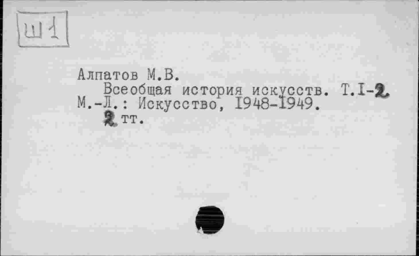 ﻿Алпатов М.В.
Всеобщая история искусств. М.-Л.: Искусство, 1948-1949.